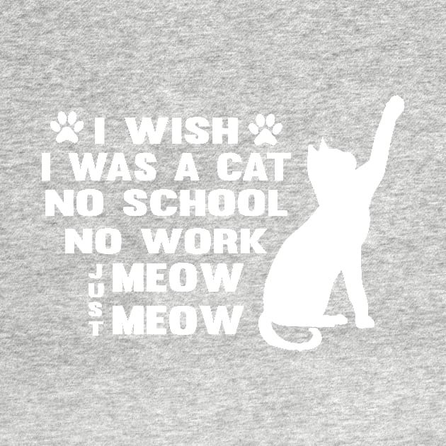 CAT - I Wish I Was A Cat No School No Work Just Meow Meow Cool by TrendyStitch